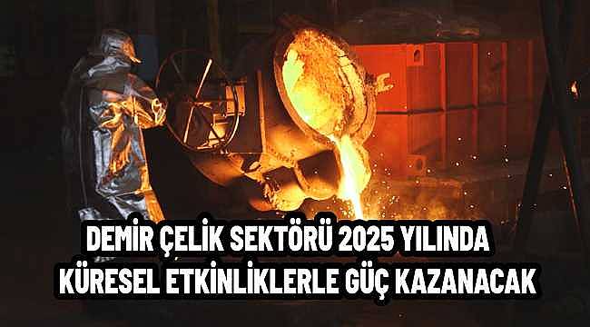 Demir Çelik Sektöründe 2025 Hedefleri: Yeşil Dönüşüm ve Uluslararası İş Birlikleri