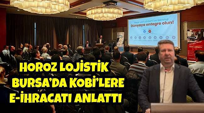 Horoz Lojistik, Bursa'daki KOBİ'lere E-İhracatın Küresel Pazarlarda Sağladığı Fırsatları Anlattı