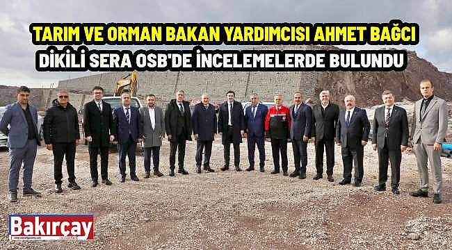 Tarım ve Orman Bakan Yardımcısı Ahmet Bağcı, Dikili Sera OSB'yi Ziyaret Etti