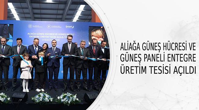 Aliağa Güneş Hücresi ve Güneş Paneli Entegre Üretim Tesisi Törenle Açıldı