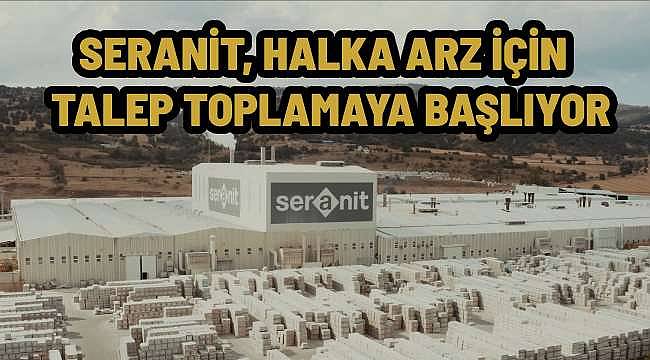 Seranit, Halka Arz İçin Talep Toplama Tarihlerini Açıkladı: 27-29 Ocak 